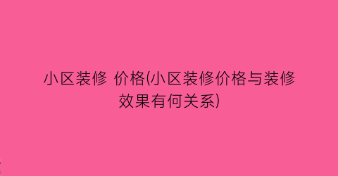 小区装修 价格(小区装修价格与装修效果有何关系)